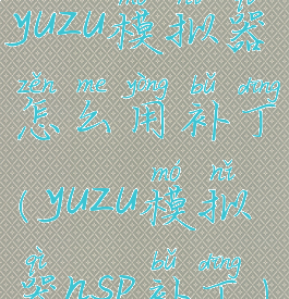 yuzu模拟器怎么用补丁(yuzu模拟器nsp补丁)