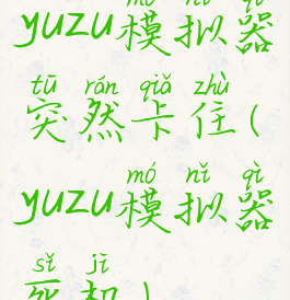 yuzu模拟器突然卡住(yuzu模拟器死机)