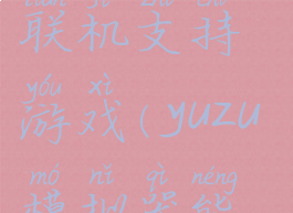 yuzu模拟器联机支持游戏(yuzu模拟器能玩)