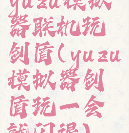 yuzu模拟器联机玩剑盾(yuzu模拟器剑盾玩一会就闪退)