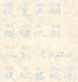 yuzu模拟器设置手柄按键识别不到(yuzu模拟器检测不到手柄)