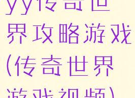 yy传奇世界攻略游戏(传奇世界游戏视频)