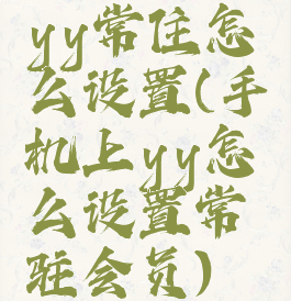 yy常住怎么设置(手机上yy怎么设置常驻会员)