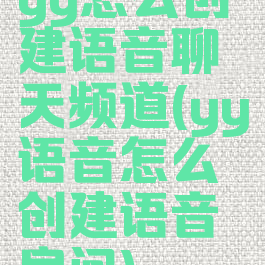 yy怎么创建语音聊天频道(yy语音怎么创建语音房间)