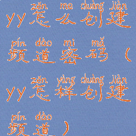 yy怎么创建频道密码(yy怎样创建频道)