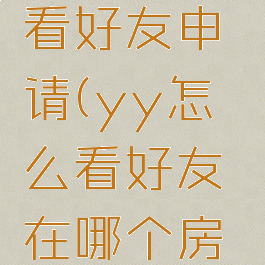 yy怎么查看好友申请(yy怎么看好友在哪个房间)