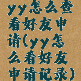 yy怎么查看好友申请(yy怎么看好友申请记录)