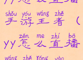 yy怎么直播手游王者(yy怎么直播王者荣耀)