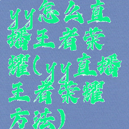 yy怎么直播王者荣耀(yy直播王者荣耀方法)