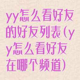 yy怎么看好友的好友列表(yy怎么看好友在哪个频道)