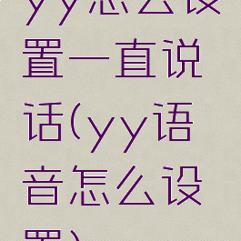 yy怎么设置一直说话(yy语音怎么设置)