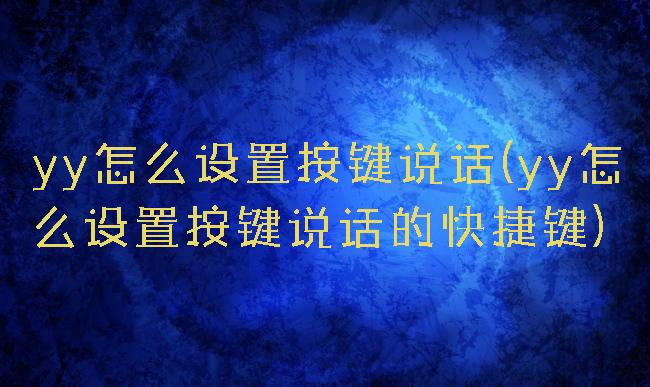 yy怎么设置按键说话(yy怎么设置按键说话的快捷键)