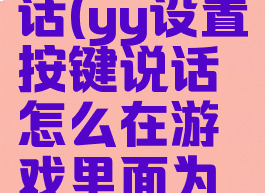 yy怎么设置按键说话(yy设置按键说话怎么在游戏里面为什么说不了话)