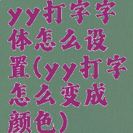 yy打字字体怎么设置(yy打字怎么变成颜色)