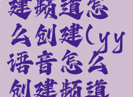 yy语音创建频道怎么创建(yy语音怎么创建频道手机版)