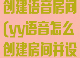 yy语音怎么创建语音房间(yy语音怎么创建房间并设置密码)