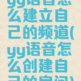 yy语音怎么建立自己的频道(yy语音怎么创建自己的房间)