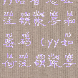 yy语音怎么注销帐号和密码(yy如何注销账号)