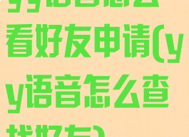 yy语音怎么看好友申请(yy语音怎么查找好友)