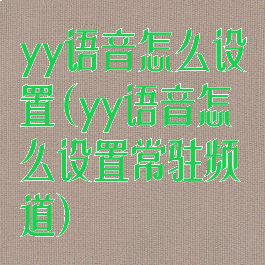 yy语音怎么设置(yy语音怎么设置常驻频道)