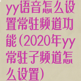 yy语音怎么设置常驻频道功能(2020年yy常驻子频道怎么设置)