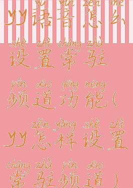 yy语音怎么设置常驻频道功能(yy怎样设置常驻频道)