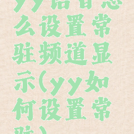yy语音怎么设置常驻频道显示(yy如何设置常驻)