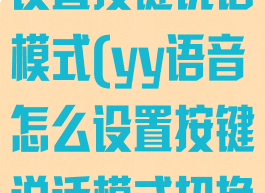yy语音怎么设置按键说话模式(yy语音怎么设置按键说话模式切换)