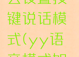 yy语音怎么设置按键说话模式(yy语音模式如何设置)