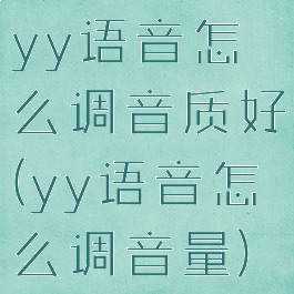 yy语音怎么调音质好(yy语音怎么调音量)