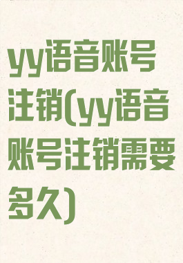 yy语音账号注销(yy语音账号注销需要多久)