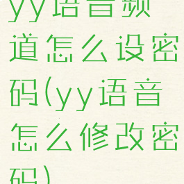 yy语音频道怎么设密码(yy语音怎么修改密码)