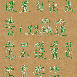 yy频道怎么设置自由发言(yy频道怎么设置自由发言功能)