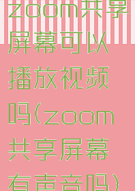 zoom共享屏幕可以播放视频吗(zoom共享屏幕有声音吗)