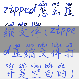 zipped怎么压缩文件(zipped压缩文件打开是空白的)